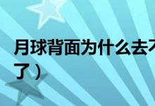 月球背面為什么去不得（月球背面為什么去不了）