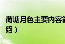 荷塘月色主要內(nèi)容簡(jiǎn)介（荷塘月色主要內(nèi)容介紹）