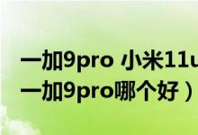 一加9pro 小米11ultra銷量（小米11ultra和一加9pro哪個(gè)好）