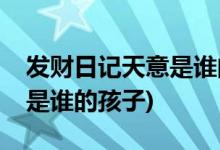 發(fā)財(cái)日記天意是誰的孩子(電影發(fā)財(cái)日記天意是誰的孩子)