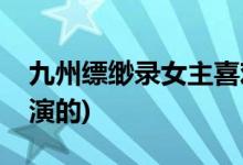 九州縹緲錄女主喜歡誰(九州縹緲錄女主是誰演的)