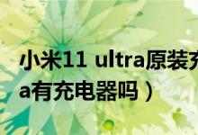 小米11 ultra原裝充電器多少錢（小米11ultra有充電器嗎）