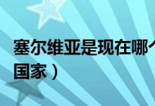 塞爾維亞是現(xiàn)在哪個(gè)國(guó)家的(塞爾維亞是哪個(gè)國(guó)家)
