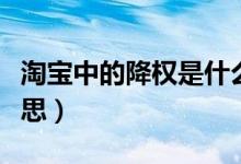 淘寶中的降權是什么意思（淘寶降權是什么意思）