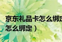 京東禮品卡怎么綁定賬號(hào)還能用（京東禮品卡怎么綁定）