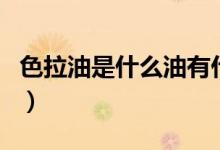 色拉油是什么油有什么功效(色拉油是什么油)
