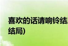 喜歡的話請響鈴結(jié)局(喜歡的話請響鈴男女主結(jié)局)