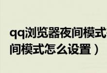 qq瀏覽器夜間模式在哪里設(shè)置（QQ瀏覽器夜間模式怎么設(shè)置）