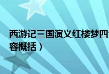 西游記三國演義紅樓夢四大名著（四大名著三國演義主要內容概括）