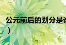 公元前后的劃分是誰劃分的(公元前后的劃分)