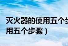 滅火器的使用五個(gè)步驟圖片卡通(滅火器的使用五個(gè)步驟)