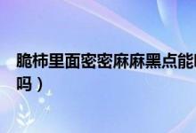 脆柿里面密密麻麻黑點(diǎn)能吃嗎（脆柿里面密密麻麻黑點(diǎn)能吃嗎）