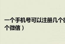 一個手機號可以注冊幾個微信2019（一個手機號可以注冊幾個微信）