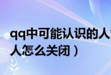 qq中可能認(rèn)識的人如何關(guān)閉（QQ可能認(rèn)識的人怎么關(guān)閉）