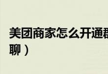 美團(tuán)商家怎么開(kāi)通群聊（美團(tuán)怎么加入商家群聊）