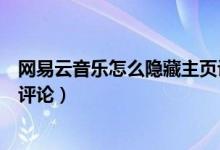 網(wǎng)易云音樂(lè)怎么隱藏主頁(yè)評(píng)論（網(wǎng)易云音樂(lè)怎么隱藏自己的評(píng)論）