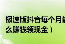 極速版抖音每個(gè)月能賺多少錢(qián)（抖音極速版怎么賺錢(qián)領(lǐng)現(xiàn)金）