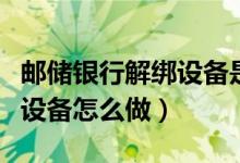 郵儲銀行解綁設(shè)備是什么意思（郵儲銀行解綁設(shè)備怎么做）