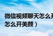 微信視頻聊天怎么開(kāi)美顏華為（微信視頻聊天怎么開(kāi)美顏）