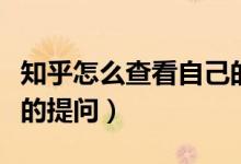 知乎怎么查看自己的提問(wèn)（知乎怎么查看自己的提問(wèn)）