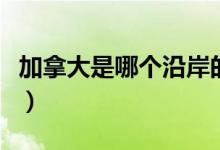 加拿大是哪個(gè)沿岸的國家（加拿大是哪個(gè)國家）