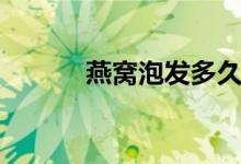 燕窩泡發(fā)多久(燕窩泡發(fā)多久)