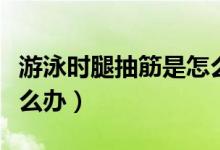 游泳時腿抽筋是怎么辦（游泳時腿抽筋了該怎么辦）