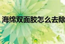 海綿雙面膠怎么去除（海綿雙面膠怎么去除）