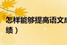 怎樣能夠提高語文成績（怎樣能夠提高語文成績）