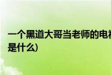 一個黑道大哥當老師的電視劇(一個黑道大哥當老師的電視劇是什么)