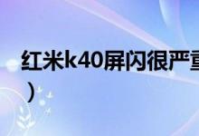 紅米k40屏閃很嚴(yán)重嗎（紅米k40怎么截長屏）