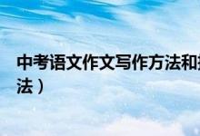 中考語文作文寫作方法和技巧（中考語文作文有哪些寫作方法）