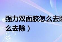 強(qiáng)力雙面膠怎么去除干凈徹底(強(qiáng)力雙面膠怎么去除)