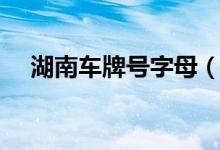 湖南車牌號(hào)字母(湖南車牌號(hào)字母排序)