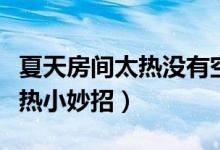 夏天房間太熱沒有空調(diào)如何降溫（夏天房間太熱小妙招）