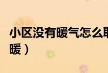小區(qū)沒有暖氣怎么取暖(小區(qū)沒有暖氣怎么取暖)