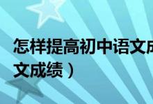 怎樣提高初中語文成績方法（怎樣提高初中語文成績）