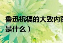 魯迅祝福的大致內(nèi)容（魯迅《祝?！分饕獌?nèi)容是什么）