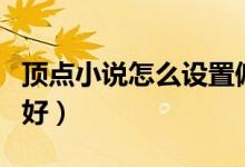頂點小說怎么設置偏好（頂點小說怎么設置偏好）