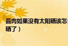 醬肉如果沒有太陽曬該怎么辦呢（冬天醬肉要醬幾天就可以曬了）