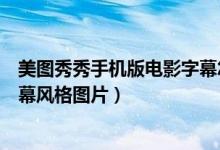 美圖秀秀手機版電影字幕怎么弄（美圖秀秀怎么打造電影字幕風格圖片）