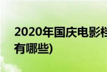 2020年國(guó)慶電影檔期(2020年國(guó)慶電影檔期有哪些)