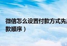 微信怎么設置付款方式先后順序（微信怎么樣設置銀行卡付款順序）
