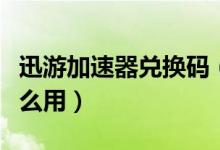 迅游加速器兌換碼（手機奇游加速器兌換碼怎么用）
