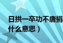 日拱一卒功不唐捐含義（日拱一卒,功不唐捐什么意思）