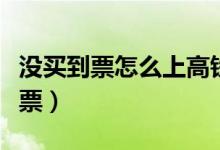 沒(méi)買(mǎi)到票怎么上高鐵補(bǔ)票（沒(méi)票怎么上高鐵補(bǔ)票）