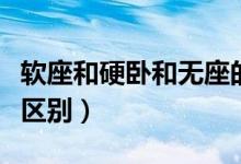 軟座和硬臥和無(wú)座的區(qū)別(軟座和硬臥有什么區(qū)別)