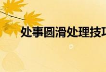 處事圓滑處理技巧（處事圓滑的技巧）