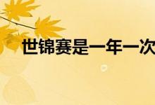 世錦賽是一年一次嗎（世錦賽幾年一次）