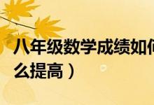 八年級數(shù)學(xué)成績?nèi)绾翁岣撸ǔ踔邪四昙墧?shù)學(xué)怎么提高)
